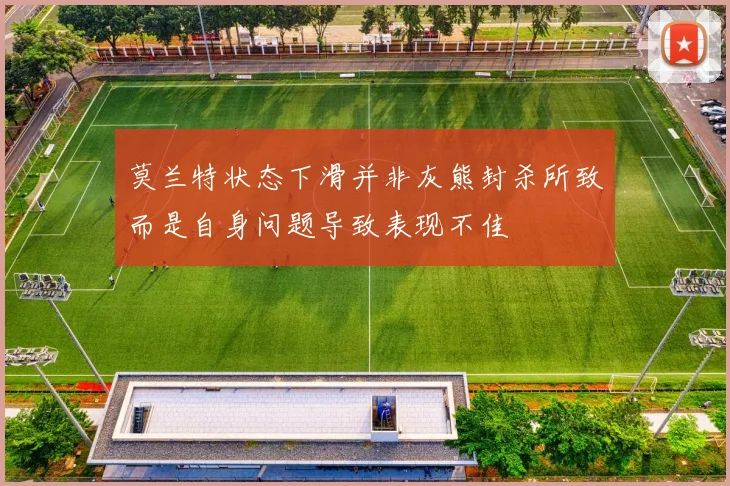 莫兰特状态下滑并非灰熊封杀所致而是自身问题导致表现不佳