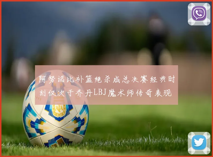 阿努诺比补篮绝杀成总决赛经典时刻仅次于乔丹LBJ魔术师传奇表现