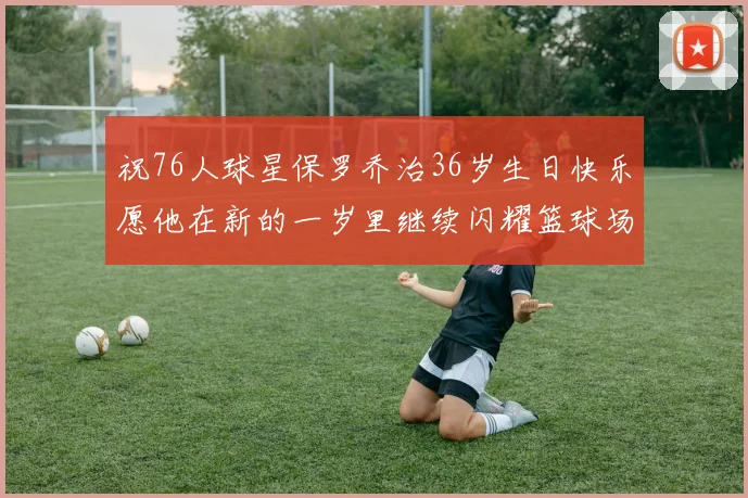 祝76人球星保罗乔治36岁生日快乐愿他在新的一岁里继续闪耀篮球场