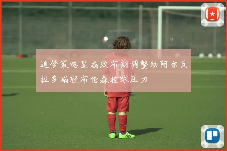 追梦策略显成效布朗调整助阿尔瓦拉多减轻布伦森控球压力