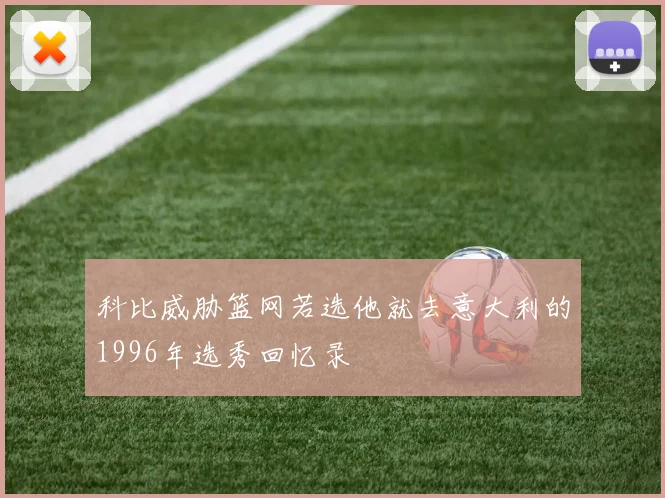 科比威胁篮网若选他就去意大利的1996年选秀回忆录