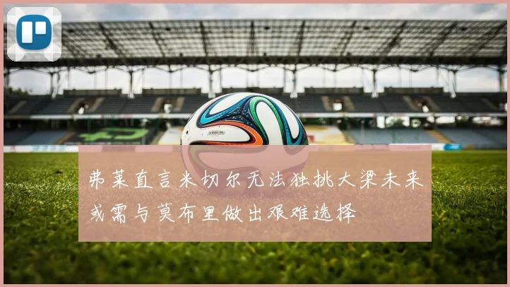 弗莱直言米切尔无法独挑大梁未来或需与莫布里做出艰难选择