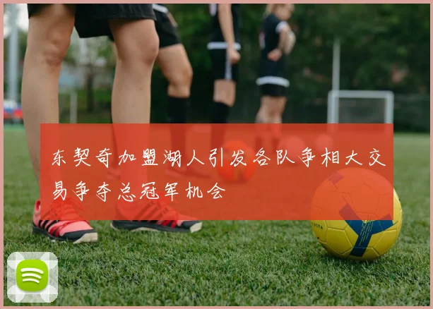 东契奇加盟湖人引发各队争相大交易争夺总冠军机会
