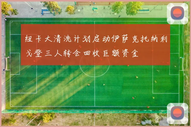 纽卡大清洗计划启动伊萨克托纳利戈登三人转会回收巨额资金