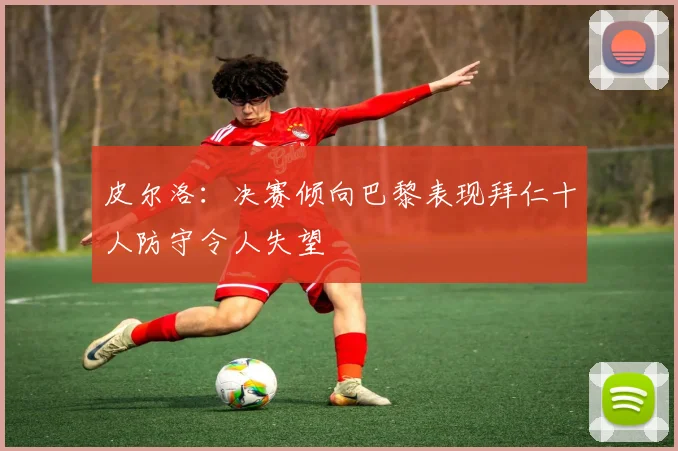 皮尔洛：决赛倾向巴黎表现拜仁十人防守令人失望