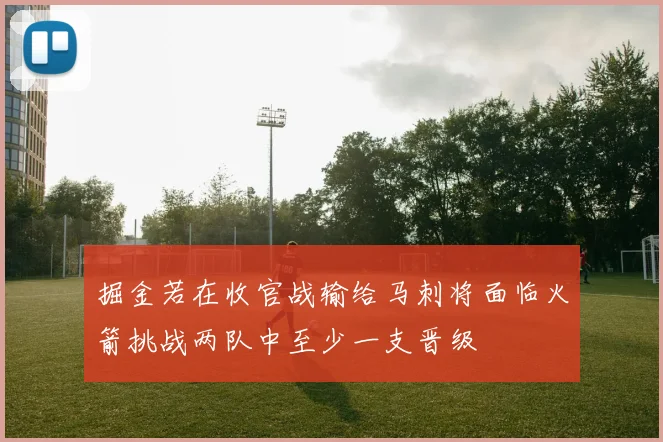 掘金若在收官战输给马刺将面临火箭挑战两队中至少一支晋级