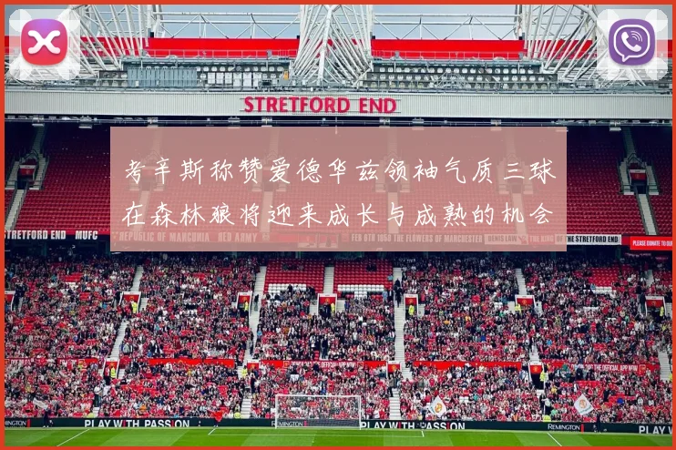 考辛斯称赞爱德华兹领袖气质三球在森林狼将迎来成长与成熟的机会